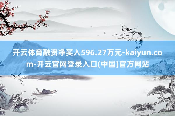开云体育融资净买入596.27万元-kaiyun.com-开云官网登录入口(中国)官方网站