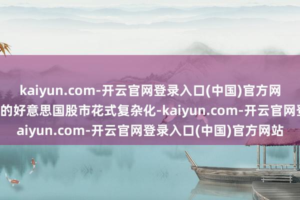 kaiyun.com-开云官网登录入口(中国)官方网站有三个要素令2025年的好意思国股市花式复杂化-kaiyun.com-开云官网登录入口(中国)官方网站