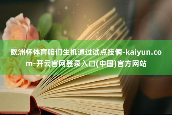 欧洲杯体育咱们生机通过试点技俩-kaiyun.com-开云官网登录入口(中国)官方网站